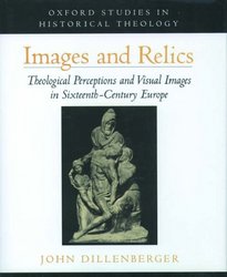 Images and Relics: Theological Perceptions and Visual Images in Sixteenth-Century Europe Oxford Studies in Historical Theology
