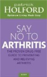 Say No To Arthritis: The Proven Drug-Free Guide to Preventing and Relieving Arthritis Optimum Nutrition Handbook