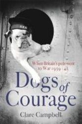 Dogs Of Courage - When Britain&#39 S Pets Went To War 1939-45 Hardcover