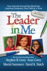 The Leader In Me: How Schools And Parents Around The World Are Inspiring Greatness One Child At A Time
