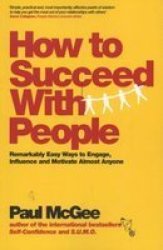 How To Succeed With People - Remarkably Easy Ways To Engage Influence And Motivate Almost Anyone paperback