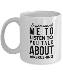 Airbrushing Mug - If You Want Me To Listen To You Talk About Airbrushing