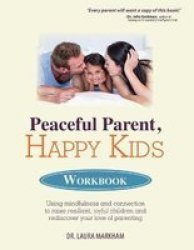 Peaceful Parent Happy Kids Workbook: Using Mindfulness And Connection To Raise Resilient Joyful Children And Rediscover Your Love Of Parenting