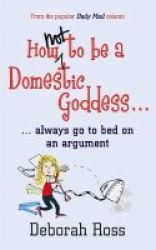 How Not To Be A Domestic Goddess - And Always Go To Bed On An Argument Paperback