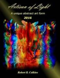 Artisan Of Light 2016 - A Unique Abstract Art Form Paperback