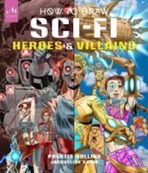 How To Draw Sci-fi Heroes And Villains - Brainstorm Design And Bring To Life Teams Of Cosmic Characters Atrocious Androids Celestial Creatures And Much Much More Hardcover