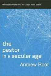 The Pastor In A Secular Age - Ministry To People Who No Longer Need A God Paperback
