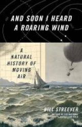 And Soon I Heard A Roaring Wind - A Natural History Of Moving Air Hardcover