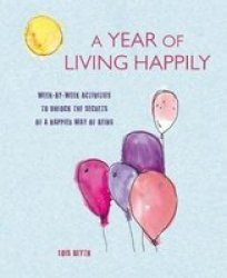 A Year Of Living Happily - Week-by-week Activities To Unlock The Secrets Of A Happier Way Of Being Paperback