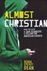Almost Christian - What The Faith Of Our Teenagers Is Telling The American Church hardcover