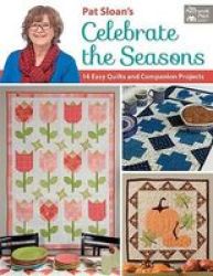 Pat Sloan& 39 S Celebrate The Seasons - 14 Easy Quilts And Companion Projects Paperback