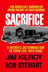 Sacrifice :the Tragic Cult Murder Of Mark Kilroy In Matamoros: A Father's Determination To Turn Evil Into Good