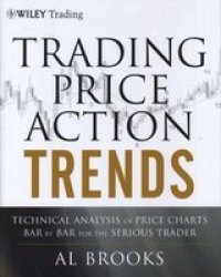 Trading Price Action Trends: Technical Analysis Of Price Charts Bar By Bar For The Serious Trader Hardcover