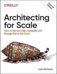 Architecting For Scale - How To Maintain High Availability And Manage Risk In The Cloud Paperback 2ND Ed.