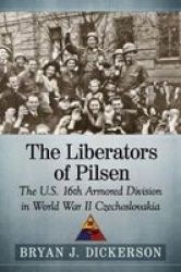 The Liberators Of Pilsen - The U.s. 16TH Armored Division In World War II Czechoslovakia Paperback