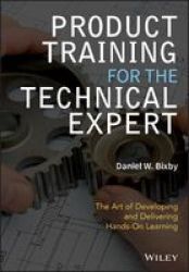 Product Training For The Technical Expert - The Art Of Developing And Delivering Hands-on Learning Paperback