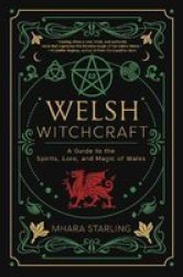 Welsh Witchcraft - A Guide To The Spirits Lore And Magic Of Wales Paperback