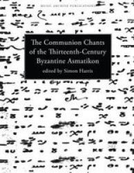 Communion Chants of the Thirteenth-Century Byzantine Asmatikon Music Archive Publications