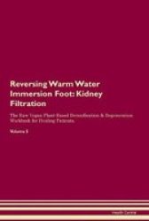 Reversing Warm Water Immersion Foot - Kidney Filtration The Raw Vegan Plant-based Detoxification & Regeneration Workbook For Healing Patients. Volume 5 Paperback
