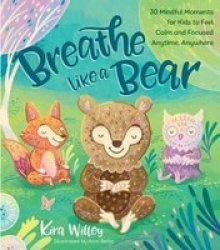 Breathe Like A Bear - 30 Mindful Moments For Kids To Feel Calm And Focused Anytime Anywhere Paperback