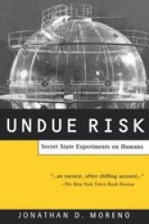 Undue Risk: Secret State Experiments on Humans by Jonathan Moreno