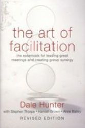 The Art of Facilitation: The Essentials for Leading Great Meetings and Creating Group Synergy
