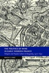 The Politics Of Wine In Early Modern France - Religion And Popular Culture In Burgundy 1477-1630 Paperback