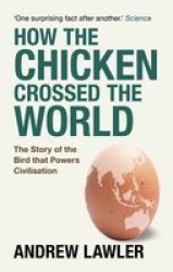 How The Chicken Crossed The World - The Story Of The Bird That Powers Civilisations Paperback