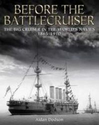 Before The Battlecruiser: The Big Cruiser In The World's Navies 1865-1910