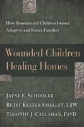 Wounded Children Healing Homes - How Traumatized Children Impact Adoptive And Foster Families paperback