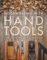 Woodworking With Hand Tools: Tools Techniques & Projects
