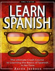 Learn Spanish - The Ultimate Crash Course To Learning The Basics Of The Spanish Language In No Time