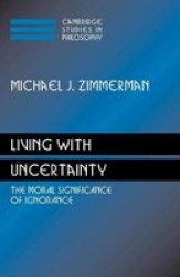 Living with Uncertainty: The Moral Significance of Ignorance Cambridge Studies in Philosophy