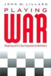 Playing War: Wargaming And U.s. Navy Preparations For World War II
