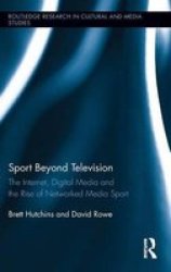 Sport Beyond Television: The Internet Digital Media And The Rise Of Networked Media Sport Routledge Research In Cultural And Media Studies