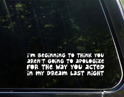 Apologize For The Way You Acted In My Dream - 8-3 4" X 2-1 2"- Vinyl Die Cut Decal Bumper Sticker For Windows Cars Trucks Laptops