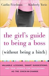 The Girl's Guide To Being A Boss Without Being A Bitch : Valuable Lessons Smart Suggestions And True Stories For Succeeding As Chick-in-charge