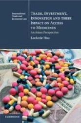 Cambridge International Trade And Economic Law Series Number 22 - Trade Investment Innovation And Their Impact On Access To Medicines: An Asian Perspective Paperback