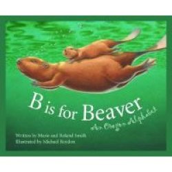B Is for Beaver : An Oregon Alphabet Alphabet Series