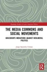 The Media Commons And Social Movements - Grassroots Mediations Against Neoliberal Politics Hardcover