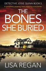 The Bones She Buried: A Completely Gripping Heart-stopping Crime Thriller Detective Josie Quinn