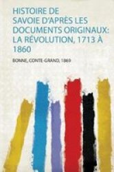 Histoire De Savoie D& 39 Apres Les Documents Originaux - La Revolution 1713 A 1860 French Paperback