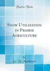 Snow Utilization In Prairie Agriculture Classic Reprint Hardcover