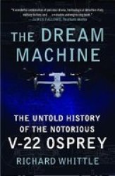 The Dream Machine - The Untold History Of The Notorious V-22 Osprey paperback