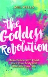 The Goddess Revolution - Make Peace With Food Love Your Body And Reclaim Your Life Paperback