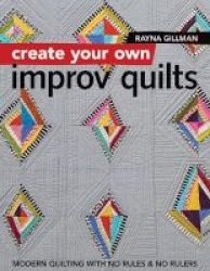 Create Your Own Improv Quilts - Modern Quilting With No Rules & No Rulers Paperback