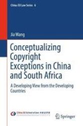 Conceptualizing Copyright Exceptions In China And South Africa - A Developing View From The Developing Countries Hardcover 1ST Ed. 2018