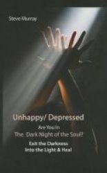 Unhappy Depressed Are You In The Dark Night Of The Soul? - Exit The Darkness & Into The Light & Heal Paperback