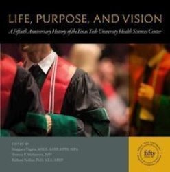 Life Purpose And Vision - A Fiftieth Anniversary History Of The Texas Tech University Health Sciences Center Hardcover