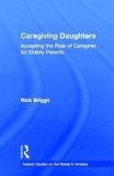 Caregiving Daughters: Accepting the Role of Caregiver for Elderly Parents Garland Studies on the Elderly in America
